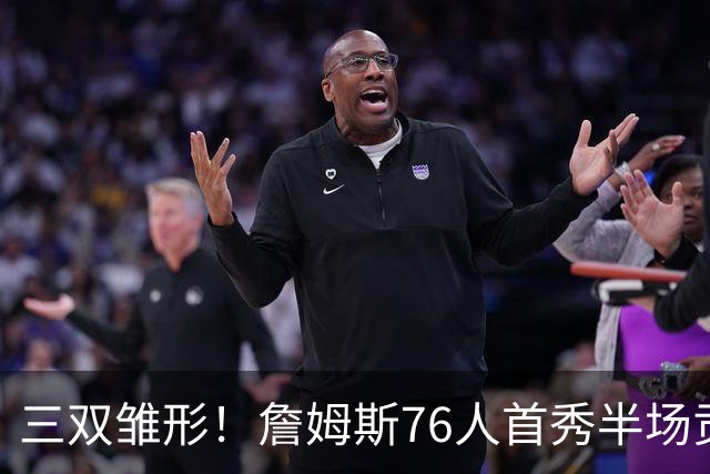 三双雏形！詹姆斯76人首秀半场贡献5分4板4助1失误1犯规 正负值-6