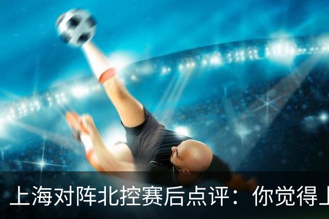 上海对阵北控赛后点评：你觉得上海能够取胜的关键是谁