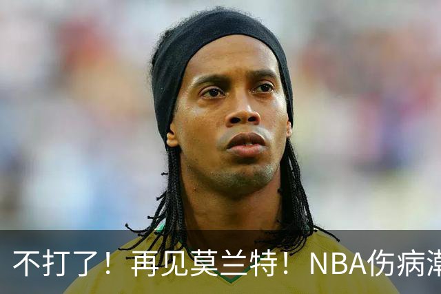 不打了！再见莫兰特！NBA伤病潮史诗级离谱