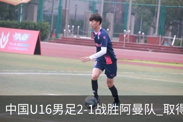 中国U16男足2-1战胜阿曼队 取得U17海湾杯两连胜