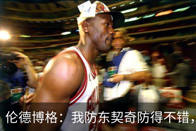 伦德博格：我防东契奇防得不错，手背身后这事我尽力了