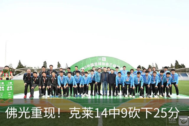 佛光重现！克莱14中9砍下25分 三分12中7&正负值+19
