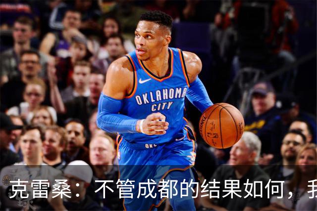克雷桑：不管成都的结果如何，我们回到主场会全力以赴争胜