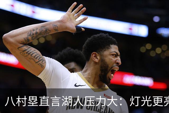 八村塁直言湖人压力大：灯光更亮，三年三分命中率45%