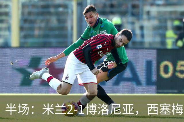 半场：米兰2-1博洛尼亚，西塞梅开二度，姆班古拉破门