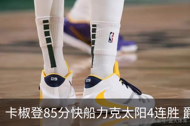 卡椒登85分快船力克太阳4连胜 爵士加时胜活塞