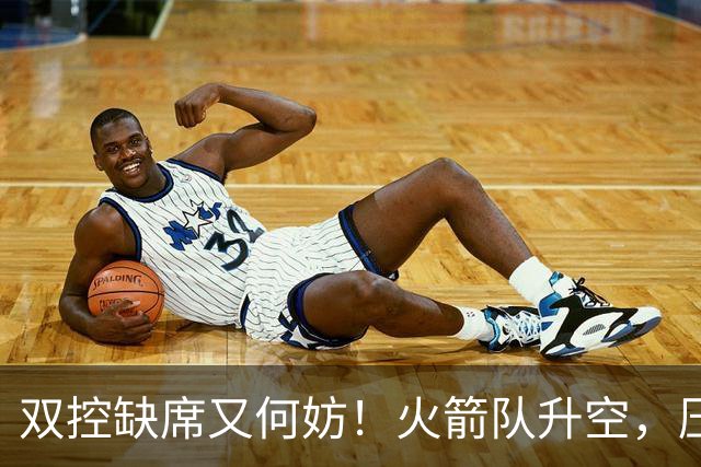 双控缺席又何妨！火箭队升空，压制东部No.1，谢泼德阿门表现不错