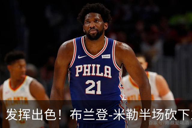 发挥出色！布兰登-米勒半场砍下18分1抢断1盖帽