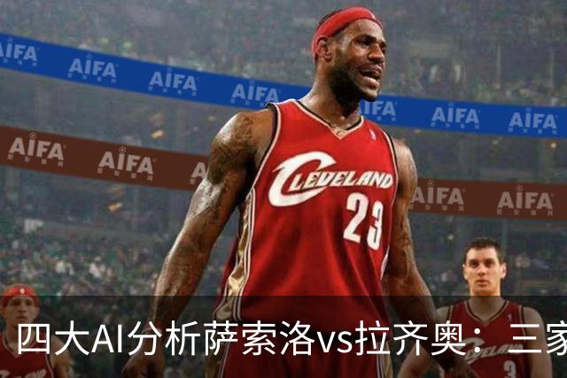 四大AI分析萨索洛vs拉齐奥：三家看好客胜，一家倾向平局