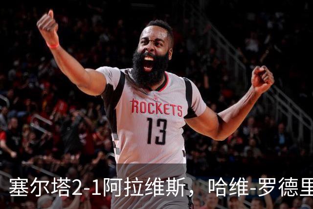 塞尔塔2-1阿拉维斯，哈维-罗德里格斯建功，胡特格拉破门