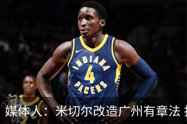 媒体人：米切尔改造广州有章法 打法成熟后全面崛起只是时间问题