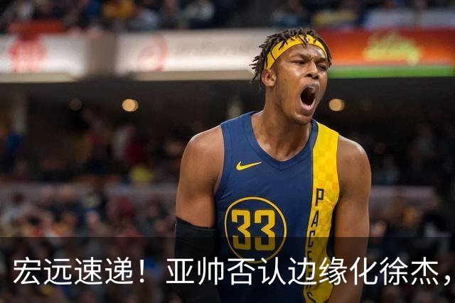 宏远速递！亚帅否认边缘化徐杰，徐昕回广东心切，球迷为杜锋平反