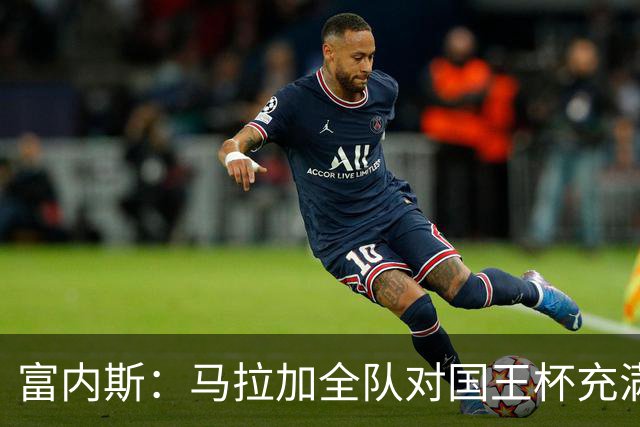 富内斯：马拉加全队对国王杯充满渴望，会给出场少球员机会