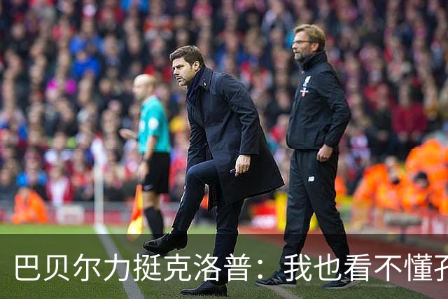 巴贝尔力挺克洛普：我也看不懂孔帕尼战术，不想撒谎假装看懂