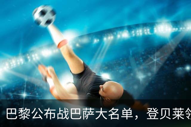 巴黎公布战巴萨大名单，登贝莱领衔，努诺-门德斯缺席
