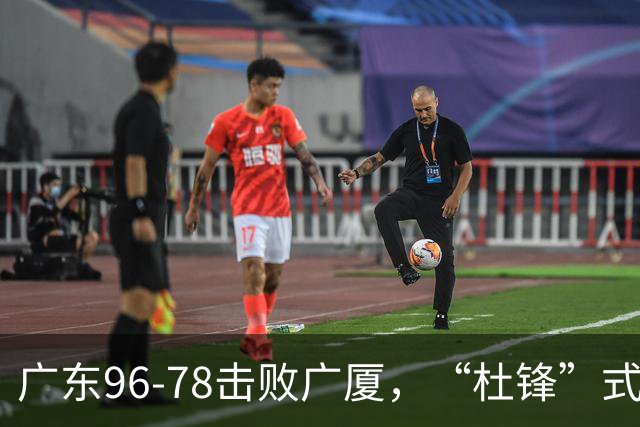 广东96-78击败广厦，“杜锋”式用人做对了，徐杰与胡明轩分工成关键！