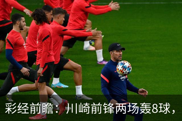 彩经前瞻：川崎前锋两场轰8球，神户胜利船连续零封能否反客为主