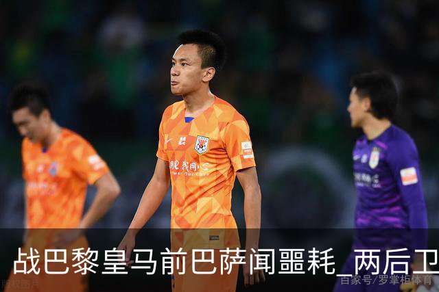 战巴黎皇马前巴萨闻噩耗 两后卫告假防线伤成筛子？