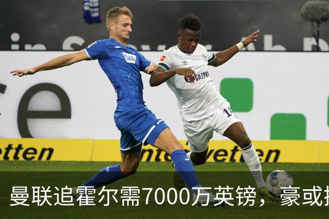 曼联追霍尔需7000万英镑，豪或携团队加盟