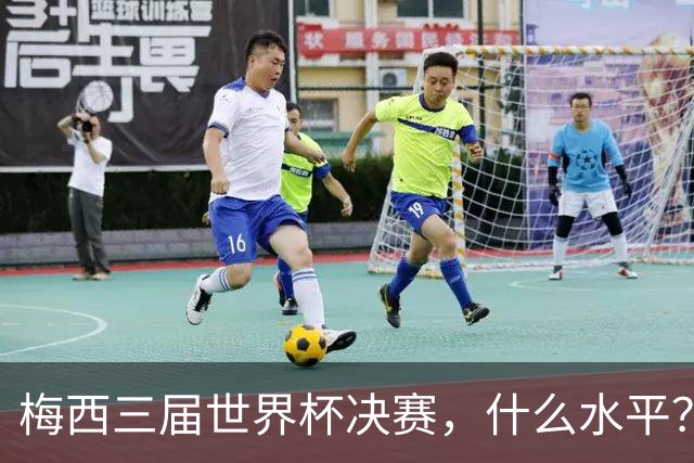 梅西三届世界杯决赛，什么水平？