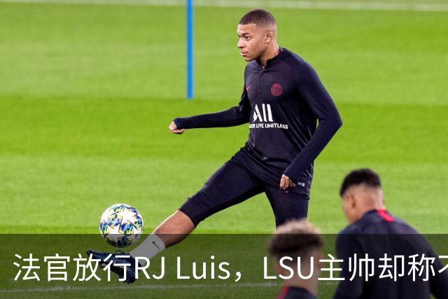 法官放行RJ Luis，LSU主帅却称不会让他上场