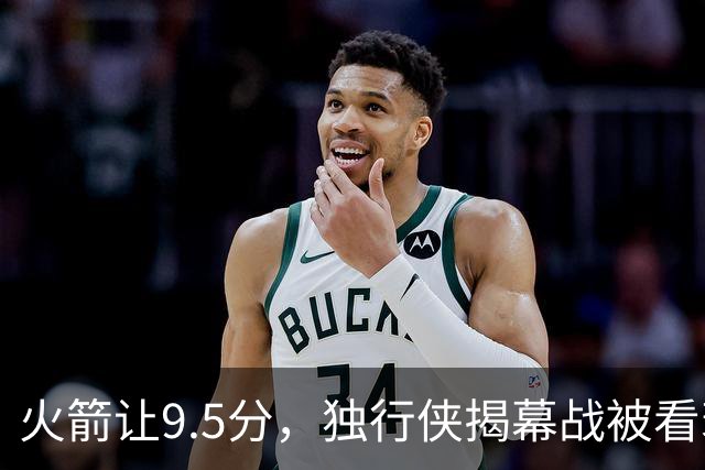 火箭让9.5分，独行侠揭幕战被看衰