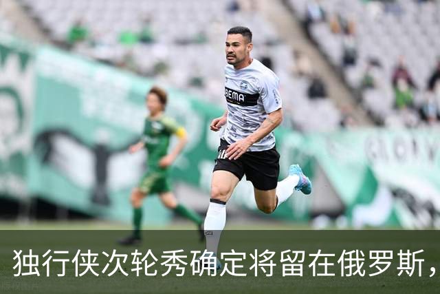 独行侠次轮秀确定将留在俄罗斯，他不会出现在NBA发展联盟赛场？