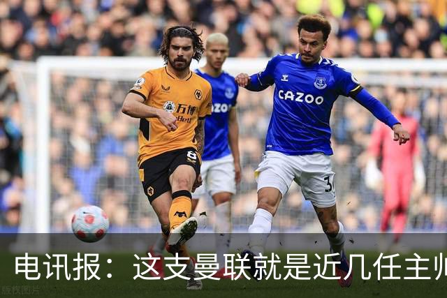 电讯报：这支曼联就是近几任主帅拼凑的烂摊子，但高层才应该负责