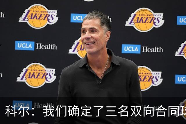 科尔：我们确定了三名双向合同球员 正式阵容也已经敲定