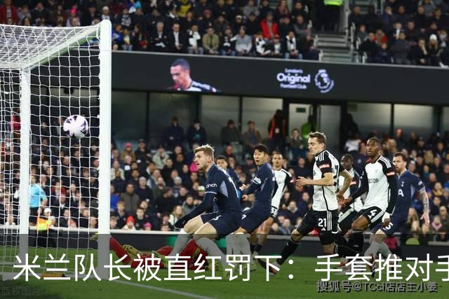 米兰队长被直红罚下：手套推对手面部，半场两球落后