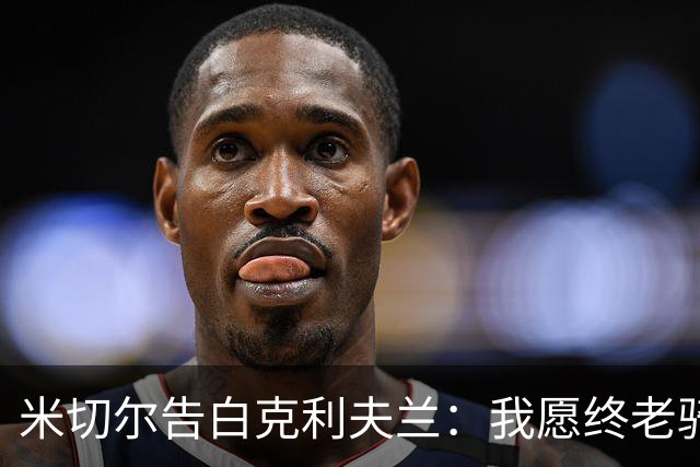 米切尔告白克利夫兰：我愿终老骑士 期盼我的45号球衣能悬挂穹顶
