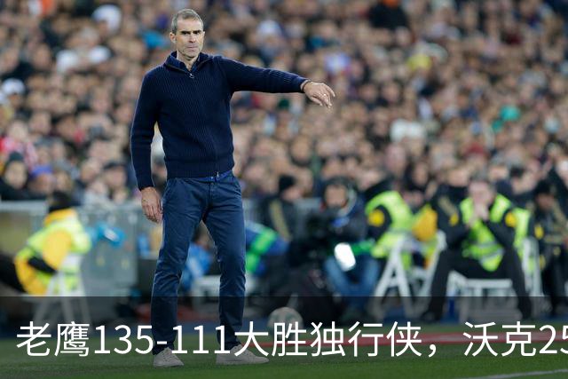 老鹰135-111大胜独行侠，沃克25分，约翰逊20+14，弗拉格26+12