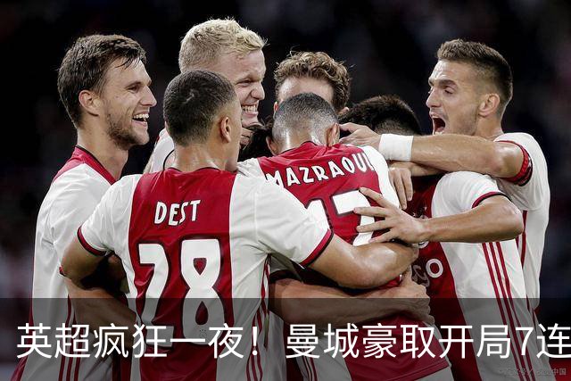 英超疯狂一夜！曼城豪取开局7连胜，哈兰德双响，多场对决大反转