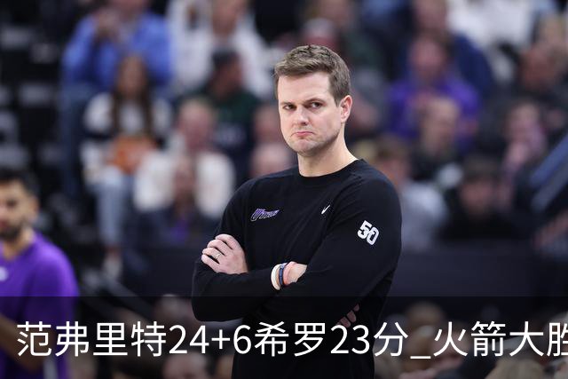 范弗里特24+6希罗23分 火箭大胜雄鹿豪取五连胜