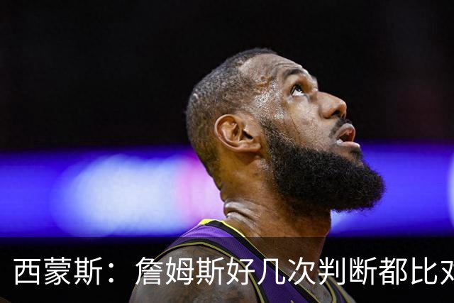 西蒙斯：詹姆斯好几次判断都比对手快两拍