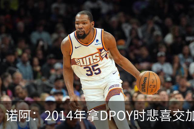 诺阿：2014年拿DPOY时悲喜交加 没有巴特勒等队友就没有我