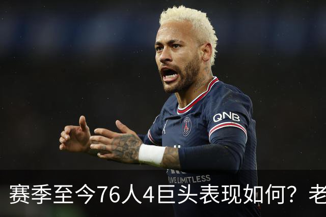 赛季至今76人4巨头表现如何？老詹下滑明显 马克西力压布朗成老大