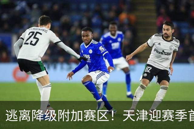 逃离降级附加赛区！天津迎赛季首胜 不胜球队只剩青岛&江苏&宁波