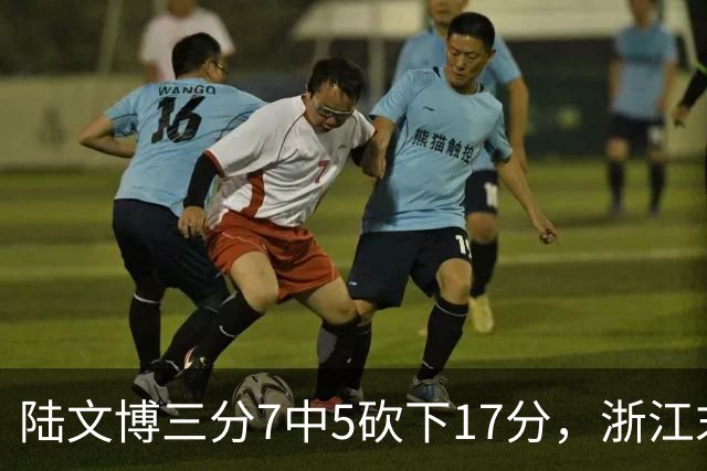 陆文博三分7中5砍下17分，浙江末节追平上海