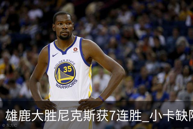 雄鹿大胜尼克斯获7连胜 小卡缺阵快船惨负绿军
