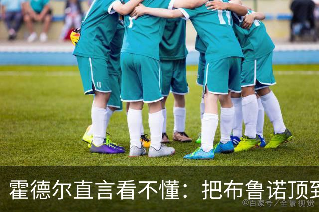 霍德尔直言看不懂：把布鲁诺顶到锋线是“震惊”的安排