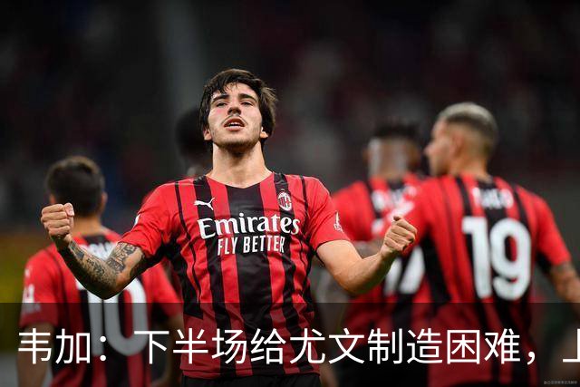 韦加：下半场给尤文制造困难，上半场犯错付出代价