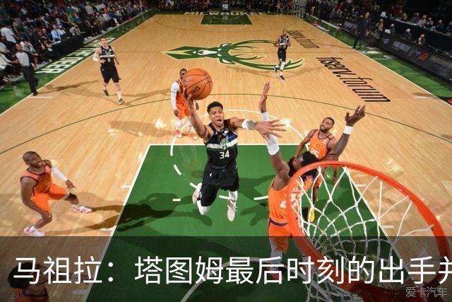 马祖拉：塔图姆最后时刻的出手并不晚 我们的战术执行完全正确