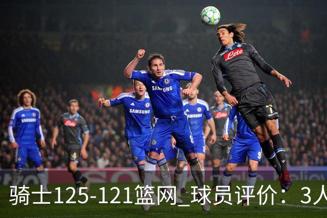骑士125-121篮网 球员评价：3人优秀，4人及格，3人低迷