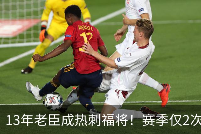 13年老臣成热刺福将！赛季仅2次出场：进2球+保持全胜
