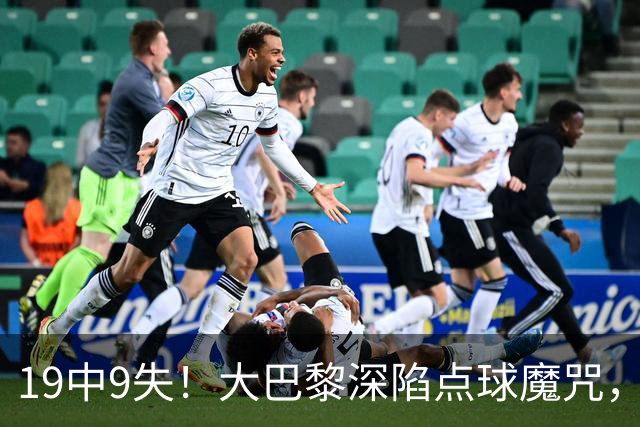 19中9失！大巴黎深陷点球魔咒，众星云集竟成软肋