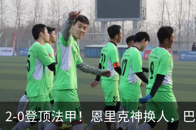 2-0登顶法甲！恩里克神换人，巴黎替补12分钟2球打崩里昂