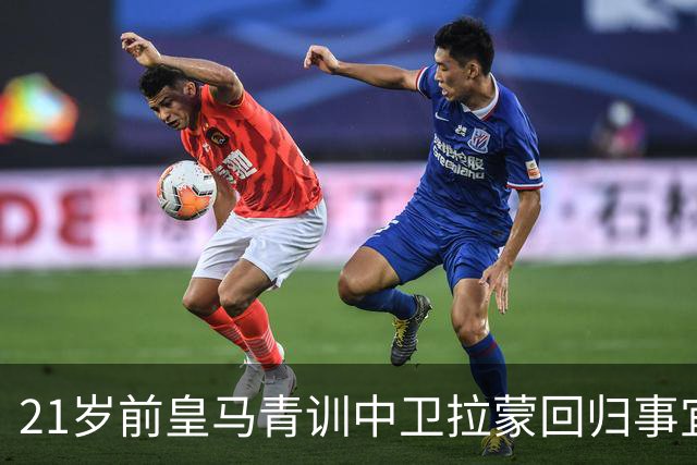 21岁前皇马青训中卫拉蒙回归事宜将在 2027年3-4月敲定，静待穆帅沟通