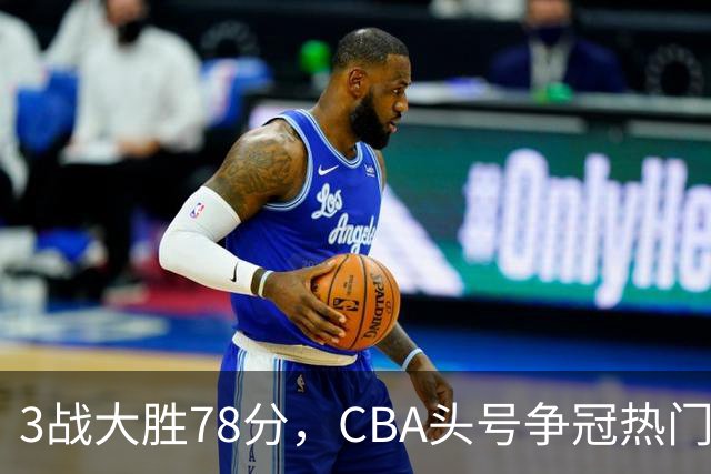 3战大胜78分，CBA头号争冠热门露出真容，豪赌多年要圆梦了？