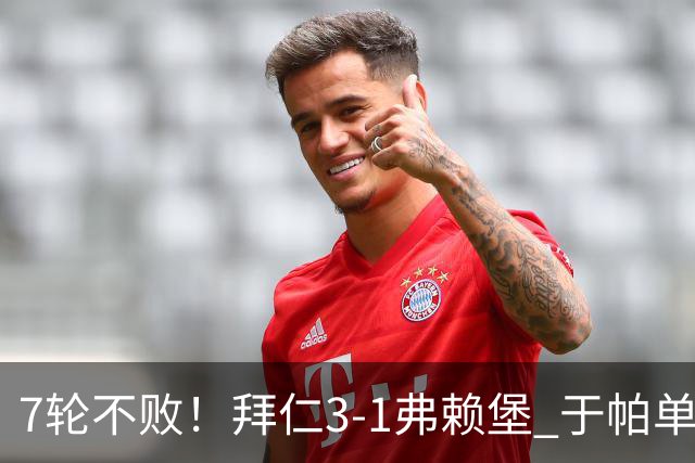 7轮不败！拜仁3-1弗赖堡 于帕单刀破门奥利塞传射 比朔夫自摆乌龙